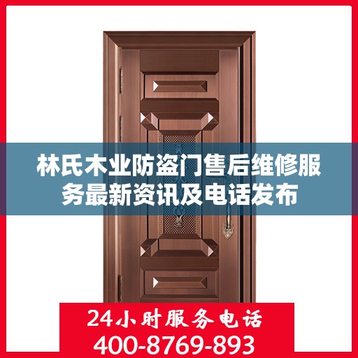 林氏木业防盗门售后维修服务最新资讯及电话发布