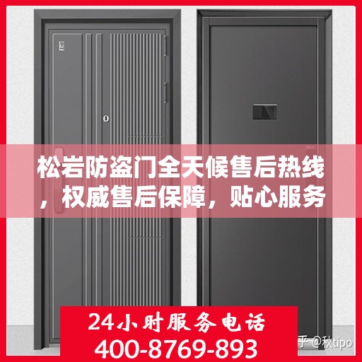 松岩防盗门全天候售后热线，权威售后保障，贴心服务不打烊