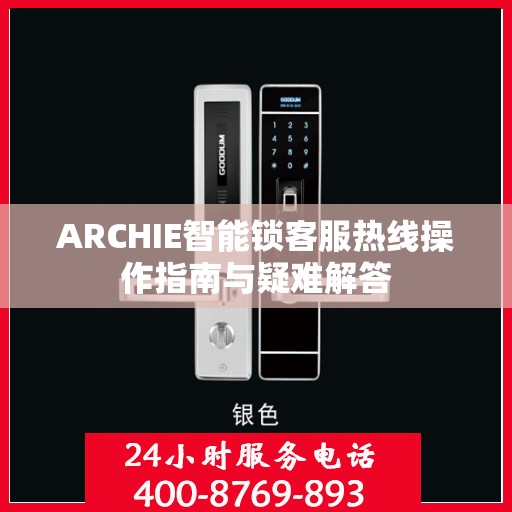 ARCHIE智能锁客服热线操作指南与疑难解答