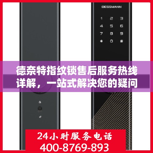 德奈特指纹锁售后服务热线详解，一站式解决您的疑问与需求