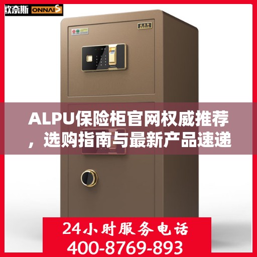 ALPU保险柜官网权威推荐，选购指南与最新产品速递