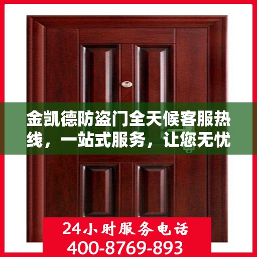 金凯德防盗门全天候客服热线，一站式服务，让您无忧选择