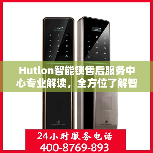 Hutlon智能锁售后服务中心专业解读，全方位了解智能锁服务细节