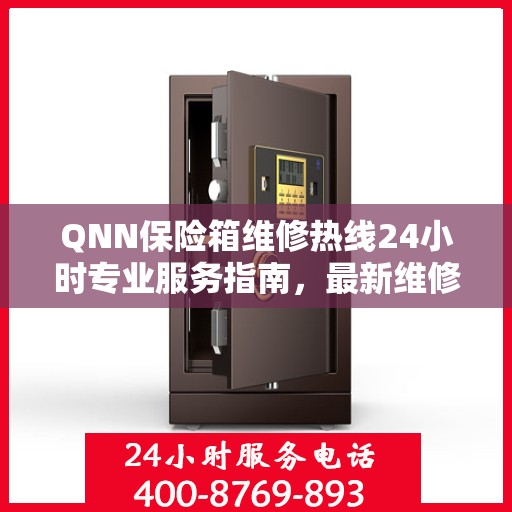QNN保险箱维修热线24小时专业服务指南，最新维修攻略与电话全解析