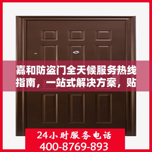 嘉和防盗门全天候服务热线指南，一站式解决方案，贴心守护您的安全门户