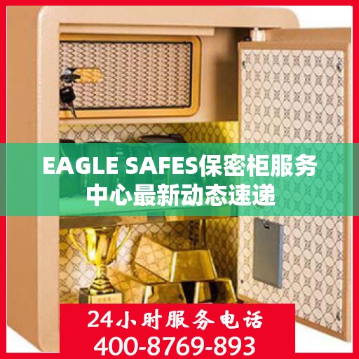 EAGLE SAFES保密柜服务中心最新动态速递