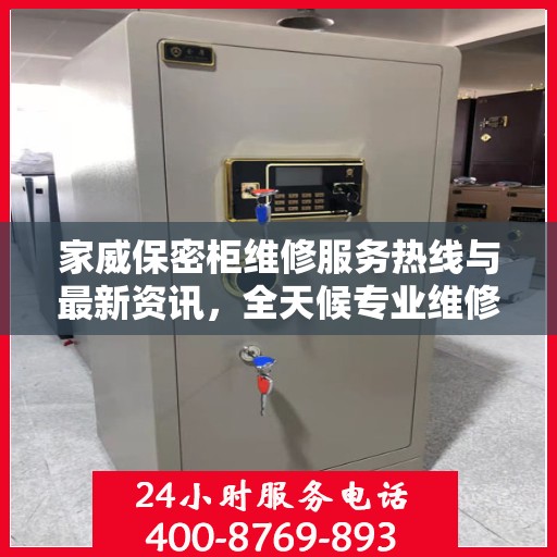 家威保密柜维修服务热线与最新资讯，全天候专业维修支持
