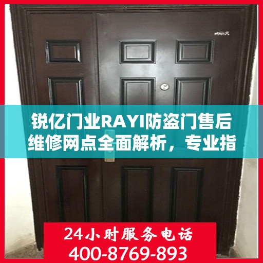 锐亿门业RAYI防盗门售后维修网点全面解析，专业指南与最新攻略