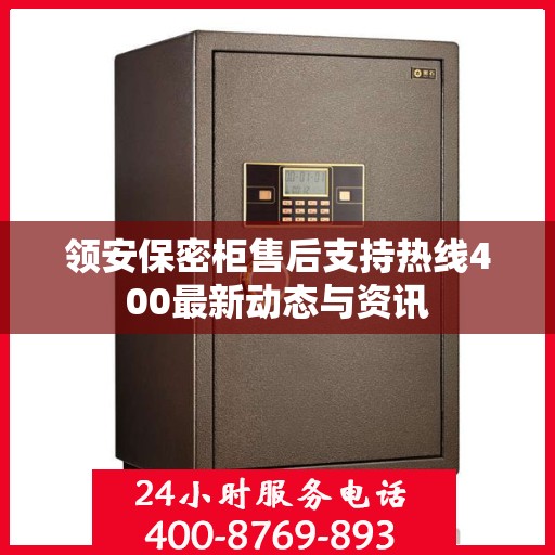 领安保密柜售后支持热线400最新动态与资讯