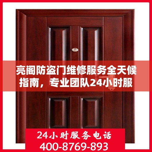 亮阁防盗门维修服务全天候指南，专业团队24小时服务电话最新攻略