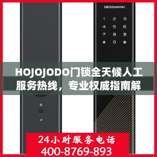 HOJOJODO门锁全天候人工服务热线，专业权威指南解锁无忧体验