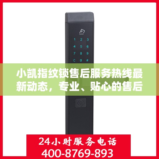 小凯指纹锁售后服务热线最新动态，专业、贴心的售后支持，解决您的锁事无忧！