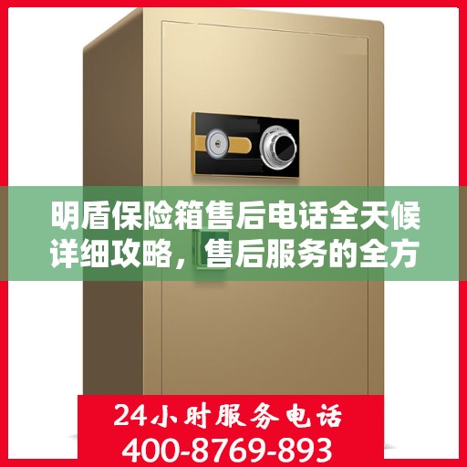 明盾保险箱售后电话全天候详细攻略，售后服务的全方位指南