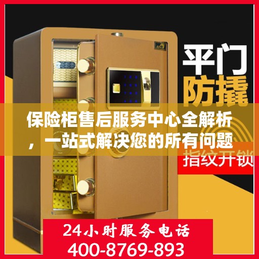 保险柜售后服务中心全解析，一站式解决您的所有问题