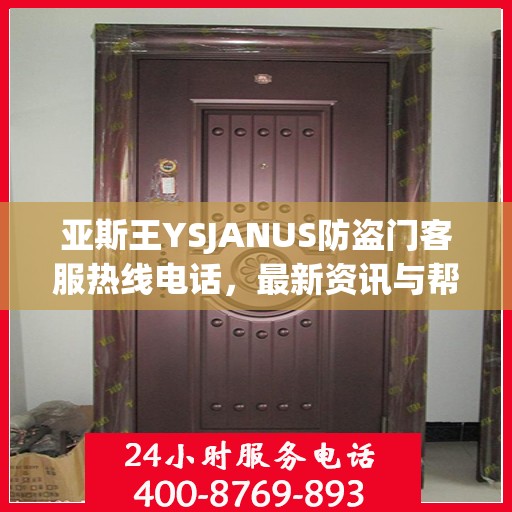 亚斯王YSJANUS防盗门客服热线电话，最新资讯与帮助中心