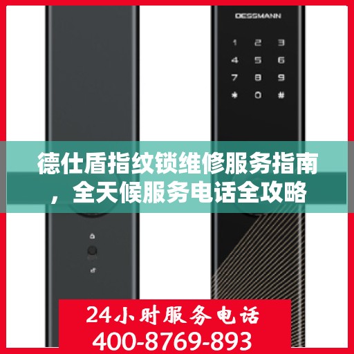 德仕盾指纹锁维修服务指南，全天候服务电话全攻略