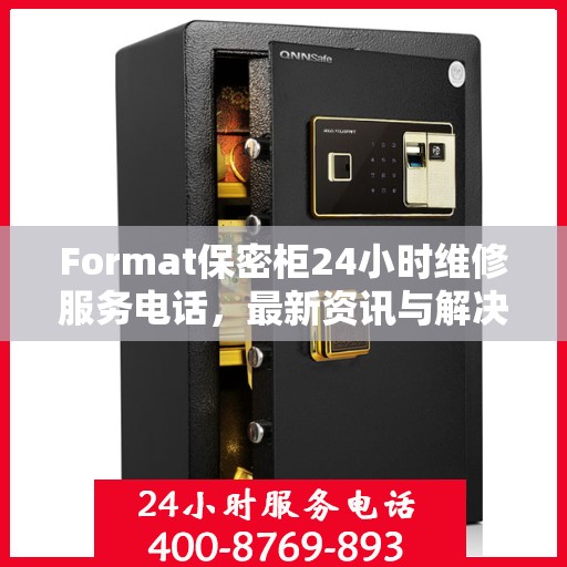 Format保密柜24小时维修服务电话，最新资讯与解决方案