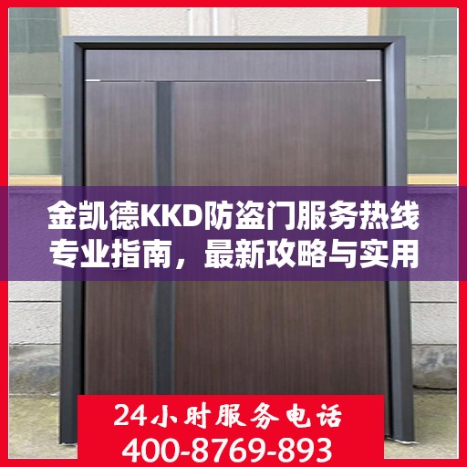 金凯德KKD防盗门服务热线专业指南，最新攻略与实用信息