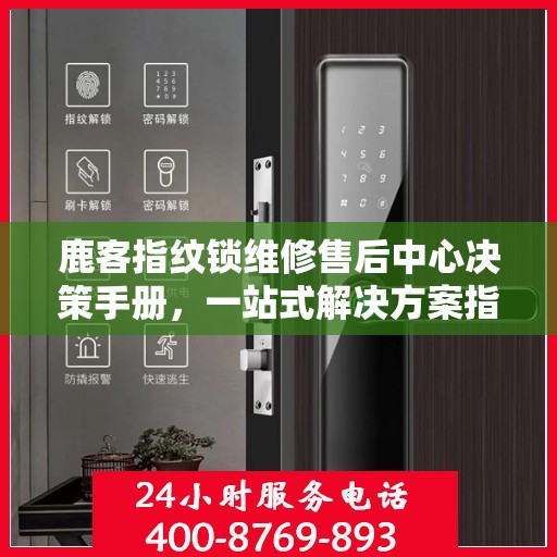 鹿客指纹锁维修售后中心决策手册，一站式解决方案指南