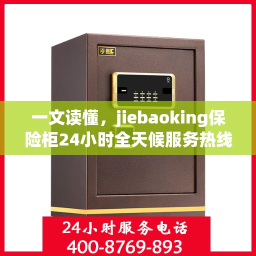 一文读懂，jiebaoking保险柜24小时全天候服务热线详解