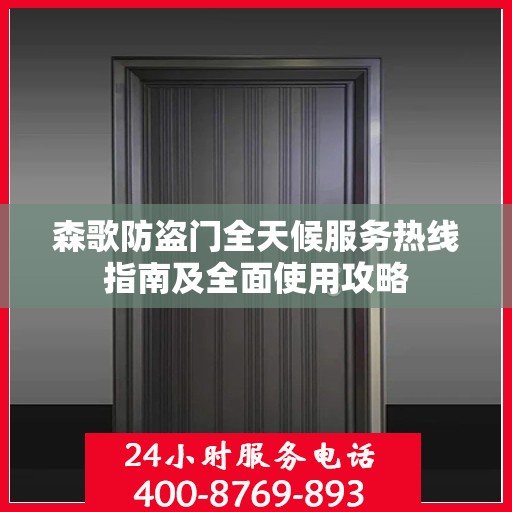森歌防盗门全天候服务热线指南及全面使用攻略