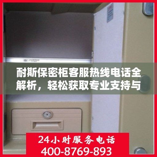 耐斯保密柜客服热线电话全解析，轻松获取专业支持与解决方案