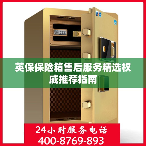 英保保险箱售后服务精选权威推荐指南