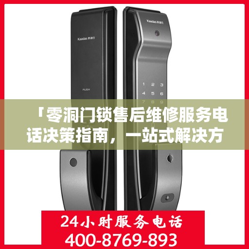 「零洞门锁售后维修服务电话决策指南，一站式解决方案与实用建议」