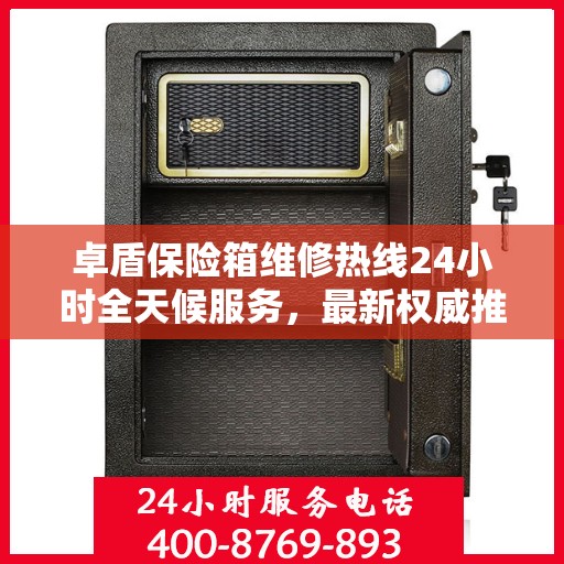 卓盾保险箱维修热线24小时全天候服务，最新权威推荐，快速解决您的维修需求！