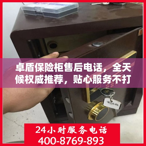 卓盾保险柜售后电话，全天候权威推荐，贴心服务不打烊