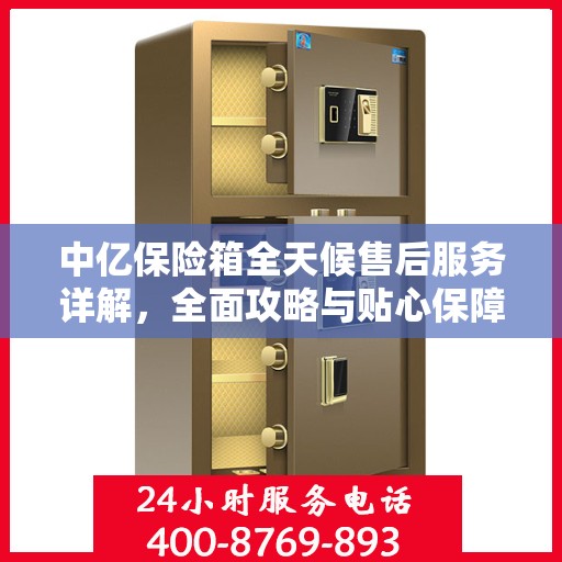 中亿保险箱全天候售后服务详解，全面攻略与贴心保障