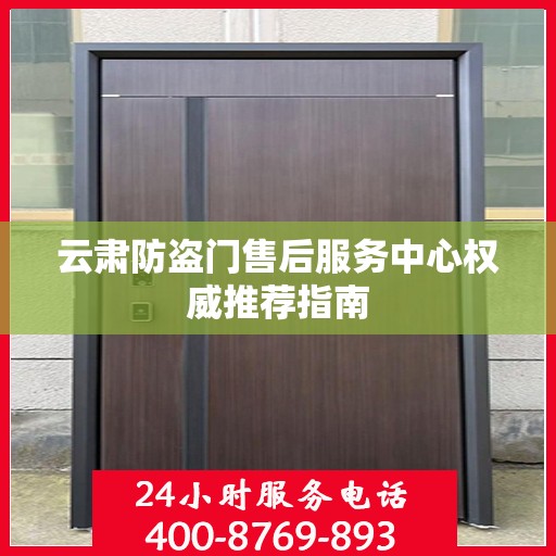 云肃防盗门售后服务中心权威推荐指南
