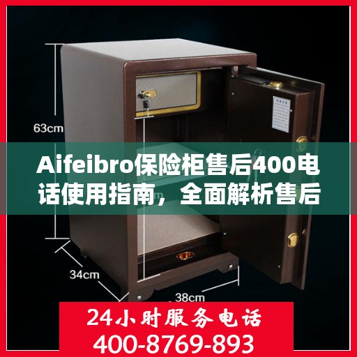 Aifeibro保险柜售后400电话使用指南，全面解析售后服务的详细攻略