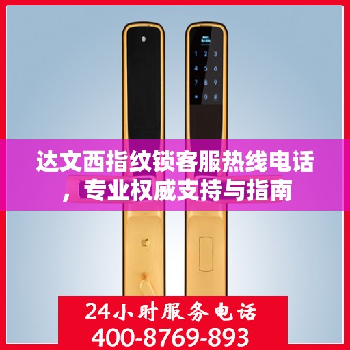 达文西指纹锁客服热线电话，专业权威支持与指南