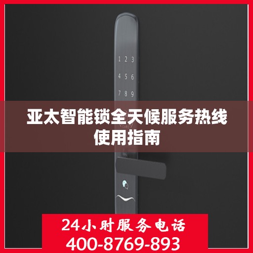 亚太智能锁全天候服务热线使用指南