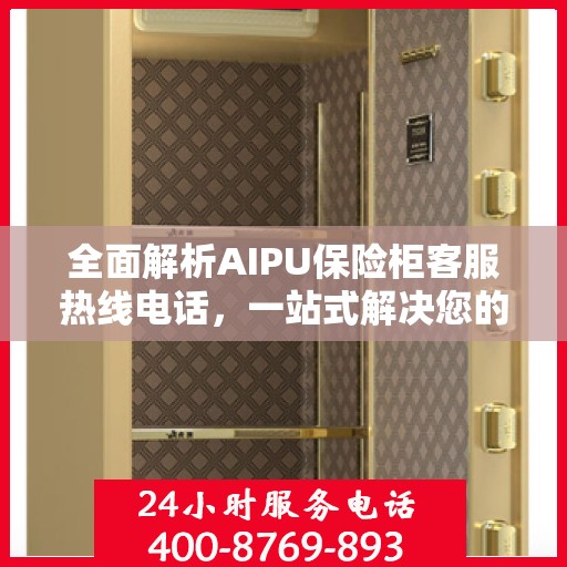 全面解析AIPU保险柜客服热线电话，一站式解决您的疑问和需求