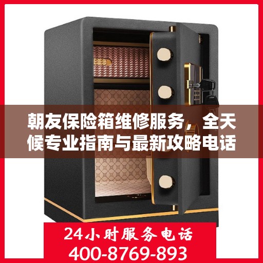 朝友保险箱维修服务，全天候专业指南与最新攻略电话支持