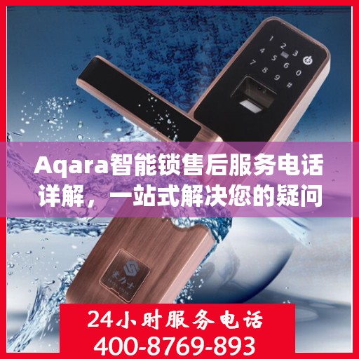 Aqara智能锁售后服务电话详解，一站式解决您的疑问和需求