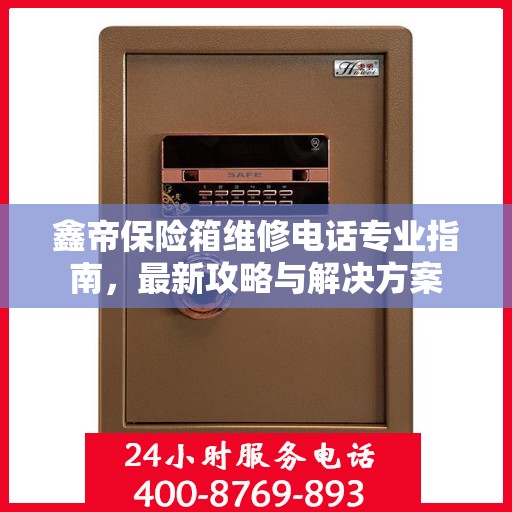 鑫帝保险箱维修电话专业指南，最新攻略与解决方案