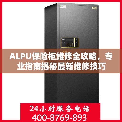 ALPU保险柜维修全攻略，专业指南揭秘最新维修技巧