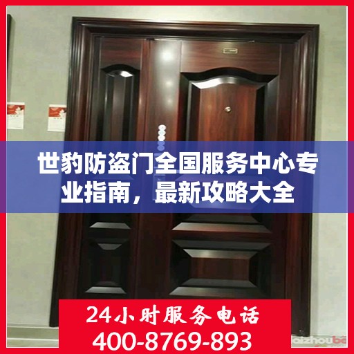 世豹防盗门全国服务中心专业指南，最新攻略大全