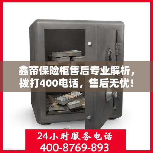 鑫帝保险柜售后专业解析，拨打400电话，售后无忧！