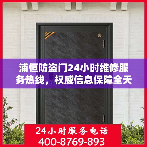 浦恒防盗门24小时维修服务热线，权威信息保障全天候安全通道维护