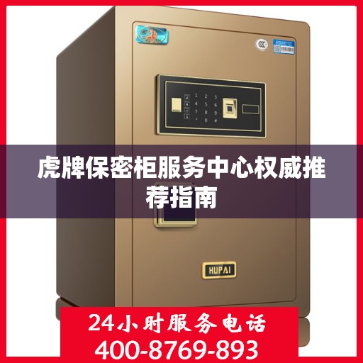 虎牌保密柜服务中心权威推荐指南