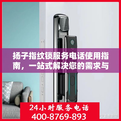 扬子指纹锁服务电话使用指南，一站式解决您的需求与问题