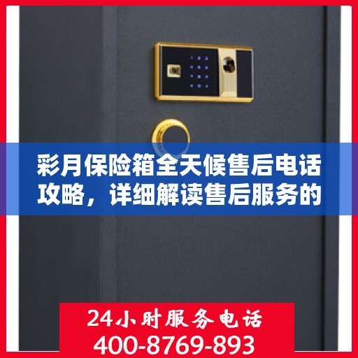 彩月保险箱全天候售后电话攻略，详细解读售后服务的全面保障