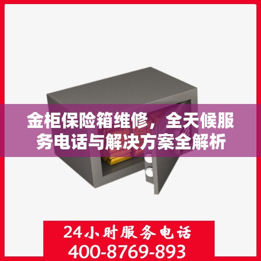金柜保险箱维修，全天候服务电话与解决方案全解析