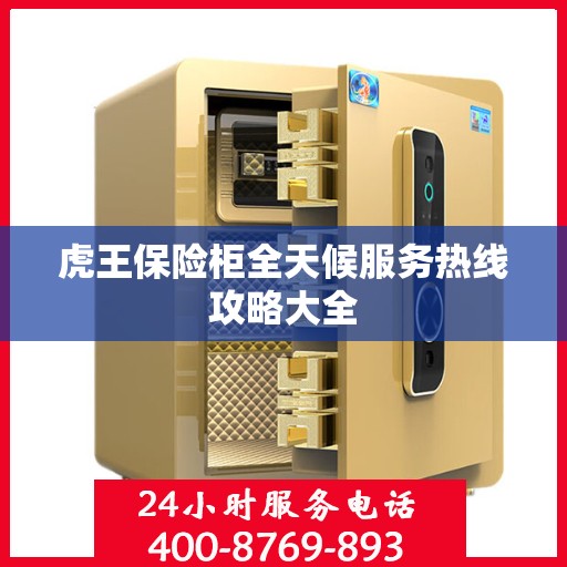 虎王保险柜全天候服务热线攻略大全