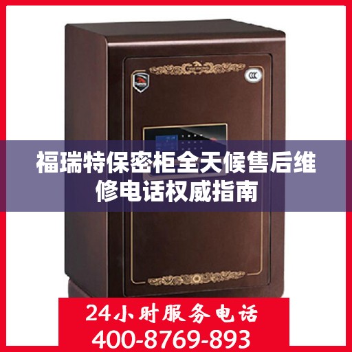 福瑞特保密柜全天候售后维修电话权威指南