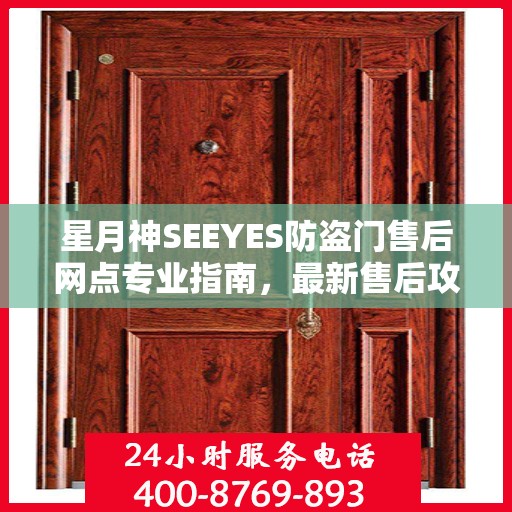 星月神SEEYES防盗门售后网点专业指南，最新售后攻略与指南